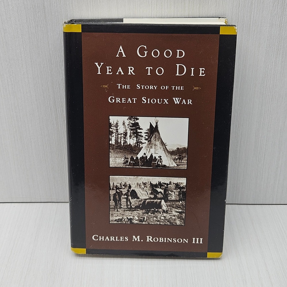 A Good Year to Die Great Sioux War Charles M Robinson III Hardcover 1995 1st Ed